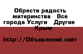 Обрести радость материнства - Все города Услуги » Другие   . Крым